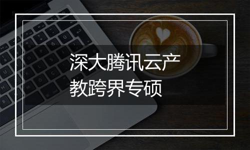 深大腾讯云产教跨界专硕