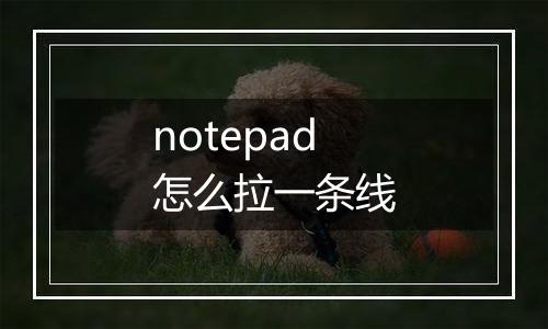 notepad怎么拉一条线