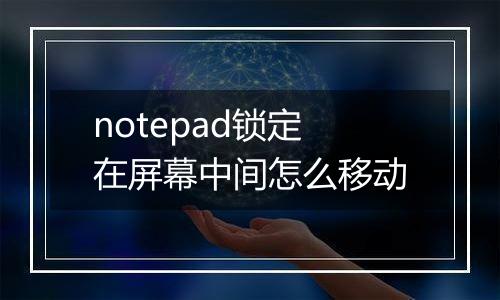 notepad锁定在屏幕中间怎么移动