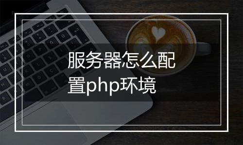 服务器怎么配置php环境