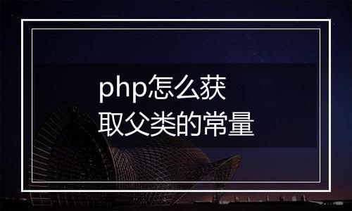 php怎么获取父类的常量
