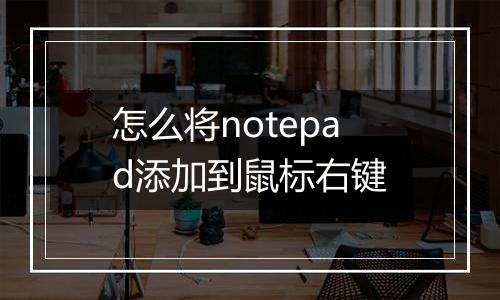 怎么将notepad添加到鼠标右键