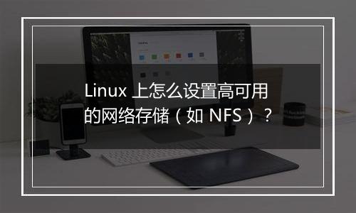 Linux 上怎么设置高可用的网络存储(如 NFS)?