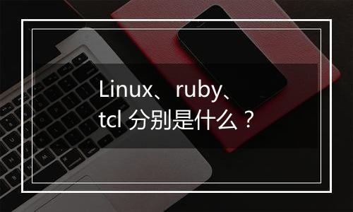 Linux、ruby、tcl 分别是什么?