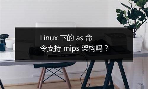Linux 下的 as 命令支持 mips 架构吗?