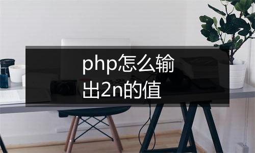 php怎么输出2n的值