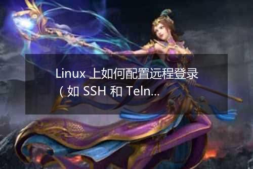 Linux 上如何配置远程登录(如 SSH 和 Telnet)?