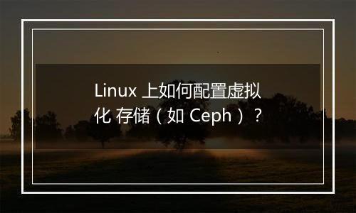 Linux 上如何配置虚拟化 存储（如 Ceph）？