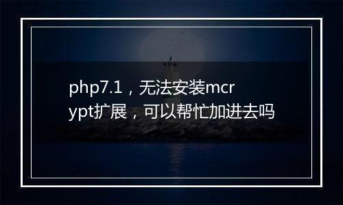 php7.1,无法安装mcrypt扩展,可以帮忙加进去吗
