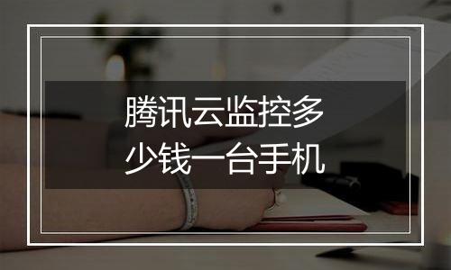 腾讯云监控多少钱一台手机