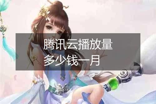腾讯云播放量多少钱一月