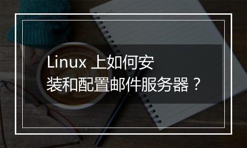 Linux 上如何安装和配置邮件服务器？