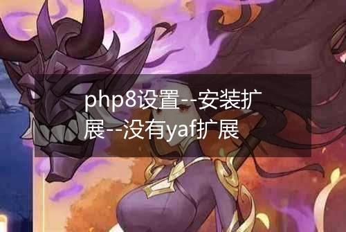 php8设置--安装扩展--没有yaf扩展