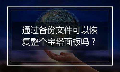 通过备份文件可以恢复整个宝塔面板吗？