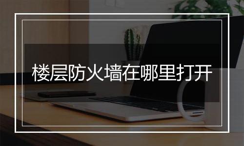 楼层防火墙在哪里打开