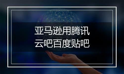 亚马逊用腾讯云吧百度贴吧