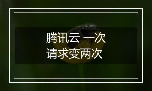 腾讯云 一次请求变两次