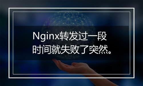 Nginx转发过一段时间就失败了突然。