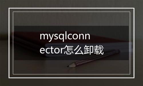 mysqlconnector怎么卸载