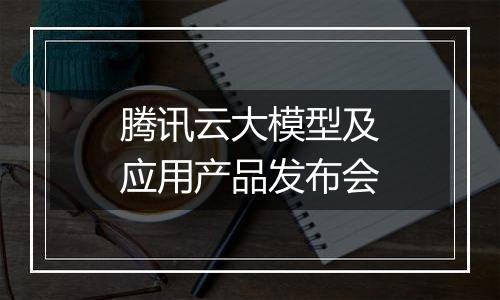 腾讯云大模型及应用产品发布会