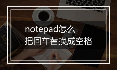 notepad怎么把回车替换成空格