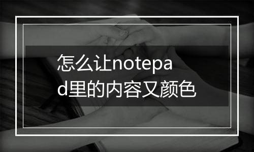 怎么让notepad里的内容又颜色
