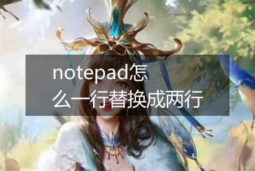 notepad怎么一行替换成两行