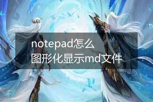 notepad怎么图形化显示md文件