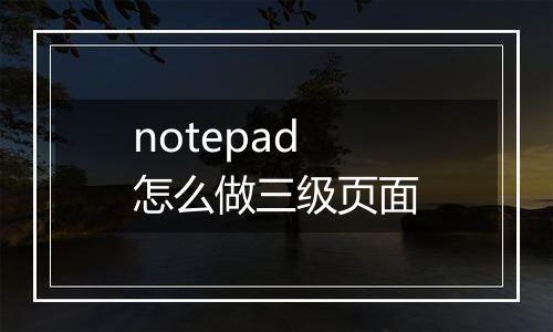 notepad怎么做三级页面