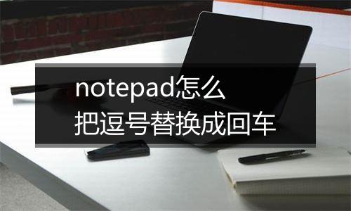 notepad怎么把逗号替换成回车