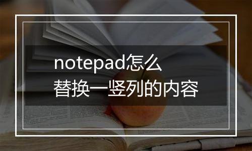notepad怎么替换一竖列的内容