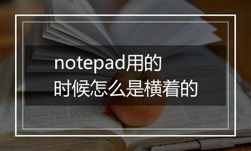 notepad用的时候怎么是横着的