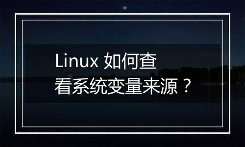 Linux 如何查看系统变量来源?