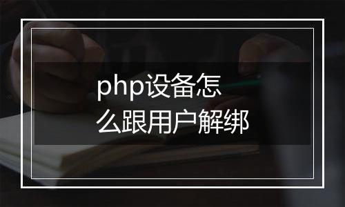 php设备怎么跟用户解绑
