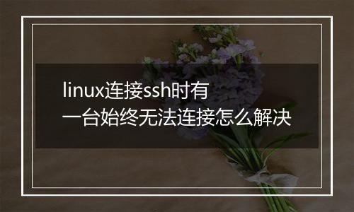linux连接ssh时有一台始终无法连接怎么解决