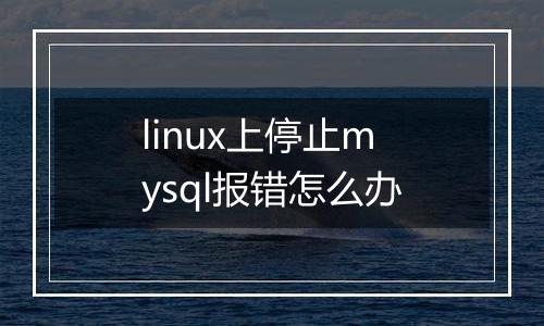 linux上停止mysql报错怎么办