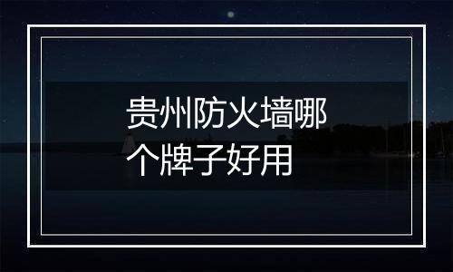 贵州防火墙哪个牌子好用