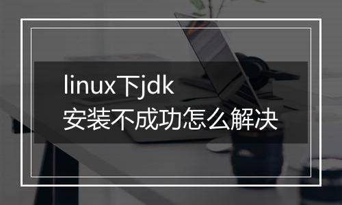 linux下jdk安装不成功怎么解决