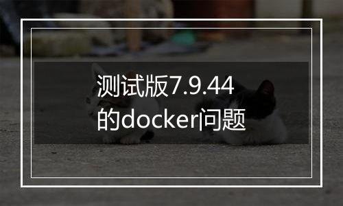 测试版7.9.44的docker问题