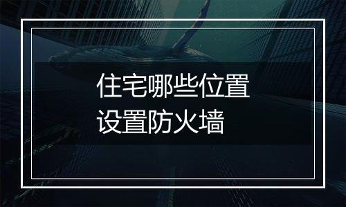 住宅哪些位置设置防火墙