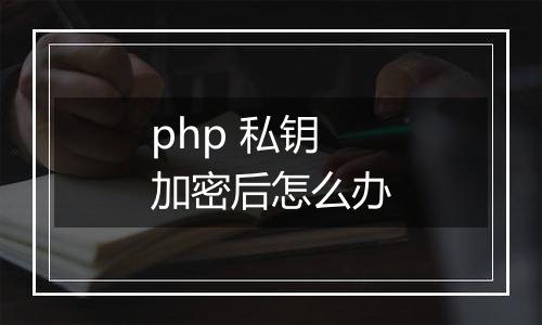 php 私钥加密后怎么办