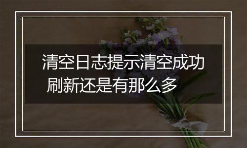 清空日志提示清空成功 刷新还是有那么多