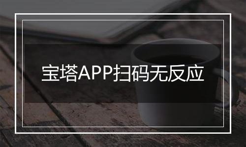 宝塔APP扫码无反应