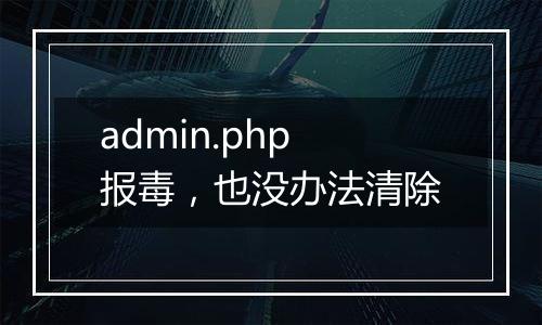admin.php报毒，也没办法清除