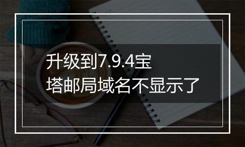 升级到7.9.4宝塔邮局域名不显示了