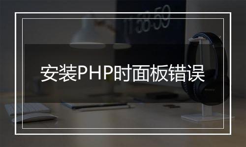 安装PHP时面板错误