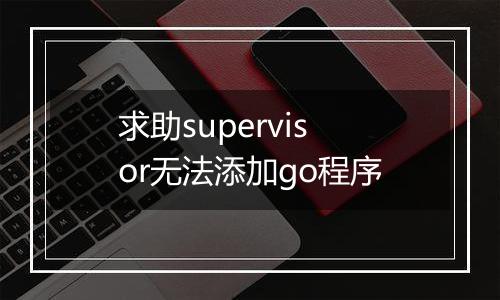 求助supervisor无法添加go程序