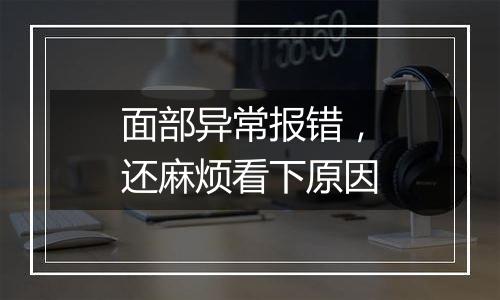 面部异常报错,还麻烦看下原因