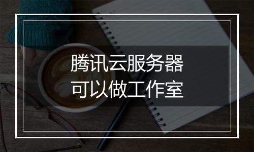 腾讯云服务器可以做工作室
