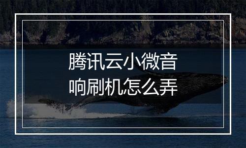 腾讯云小微音响刷机怎么弄